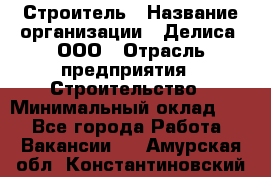 Строитель › Название организации ­ Делиса, ООО › Отрасль предприятия ­ Строительство › Минимальный оклад ­ 1 - Все города Работа » Вакансии   . Амурская обл.,Константиновский р-н